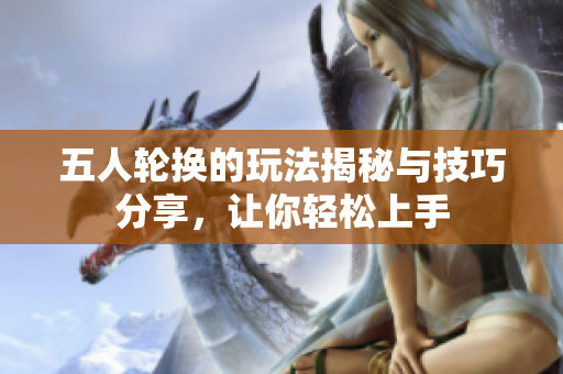 五人轮换的玩法揭秘与技巧分享，让你轻松上手