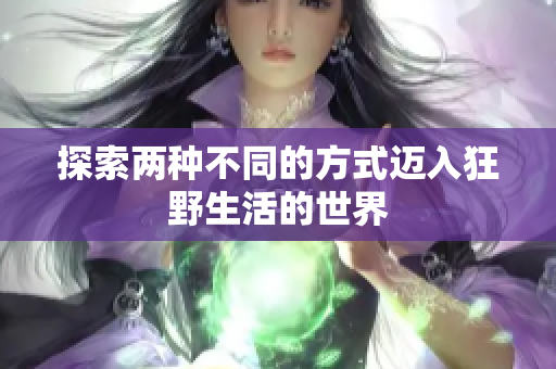 探索两种不同的方式迈入狂野生活的世界