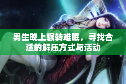 男生晚上辗转难眠，寻找合适的解压方式与活动