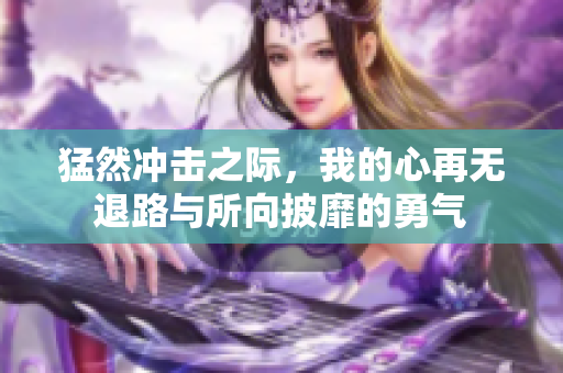 猛然冲击之际，我的心再无退路与所向披靡的勇气