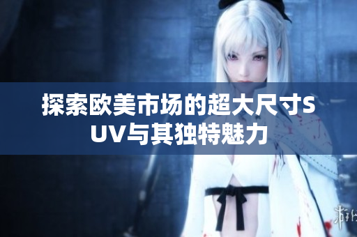 探索欧美市场的超大尺寸SUV与其独特魅力