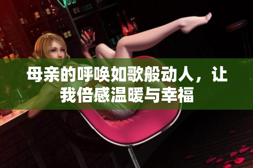 母亲的呼唤如歌般动人，让我倍感温暖与幸福