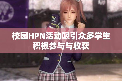 校园HPN活动吸引众多学生积极参与与收获