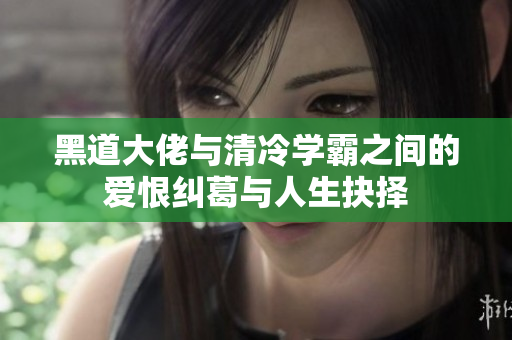 黑道大佬与清冷学霸之间的爱恨纠葛与人生抉择