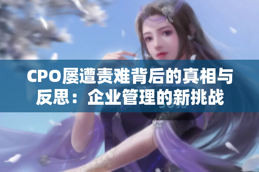 CPO屡遭责难背后的真相与反思：企业管理的新挑战