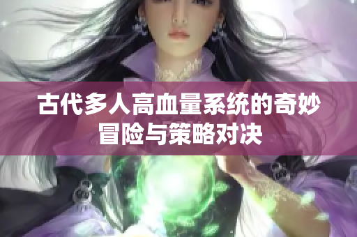 古代多人高血量系统的奇妙冒险与策略对决