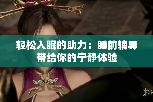 轻松入眠的助力：睡前辅导带给你的宁静体验