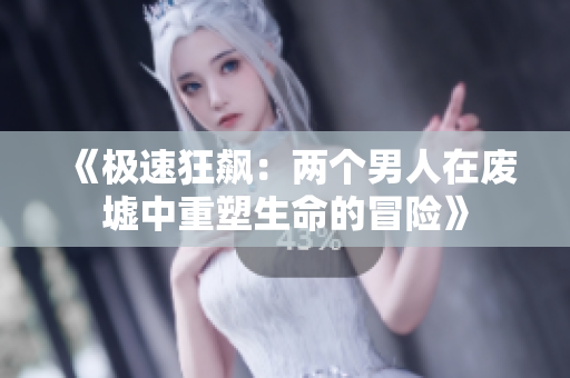 《极速狂飙：两个男人在废墟中重塑生命的冒险》