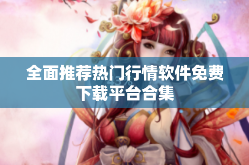 全面推荐热门行情软件免费下载平台合集