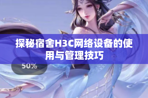 探秘宿舍H3C网络设备的使用与管理技巧