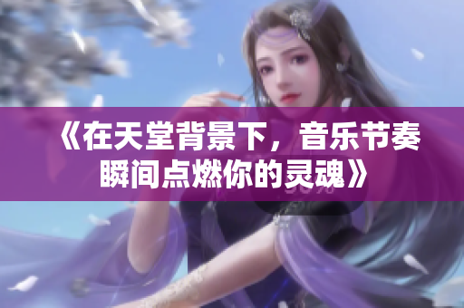 《在天堂背景下，音乐节奏瞬间点燃你的灵魂》