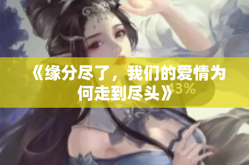 《缘分尽了，我们的爱情为何走到尽头》