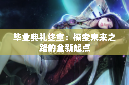 毕业典礼终章：探索未来之路的全新起点