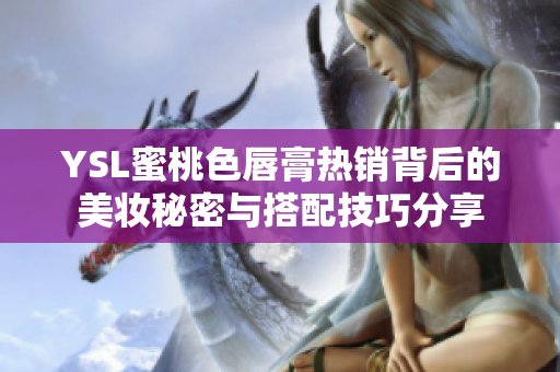 YSL蜜桃色唇膏热销背后的美妆秘密与搭配技巧分享