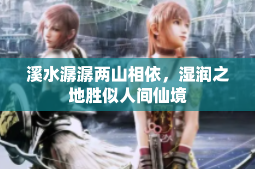 溪水潺潺两山相依，湿润之地胜似人间仙境