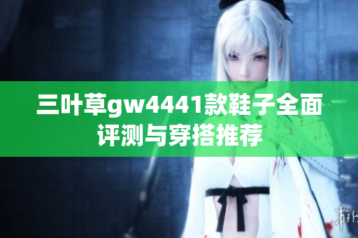 三叶草gw4441款鞋子全面评测与穿搭推荐