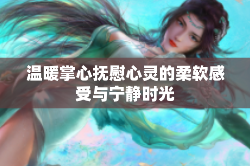 温暖掌心抚慰心灵的柔软感受与宁静时光