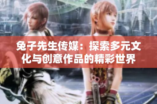 兔子先生传媒：探索多元文化与创意作品的精彩世界