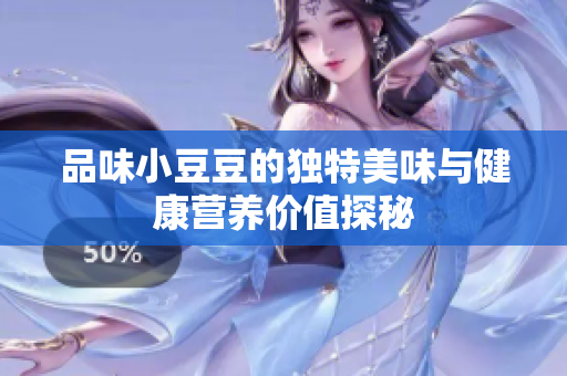 品味小豆豆的独特美味与健康营养价值探秘