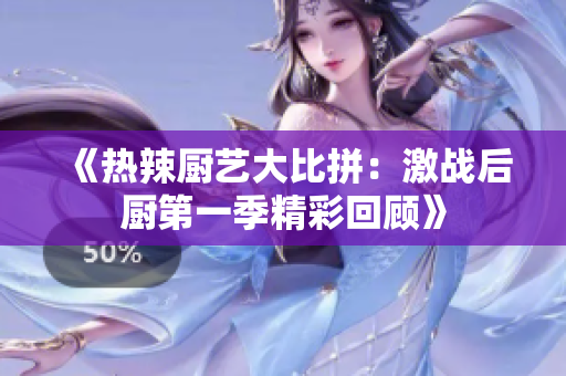 《热辣厨艺大比拼：激战后厨第一季精彩回顾》