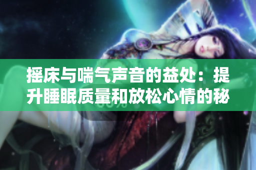 摇床与喘气声音的益处：提升睡眠质量和放松心情的秘密