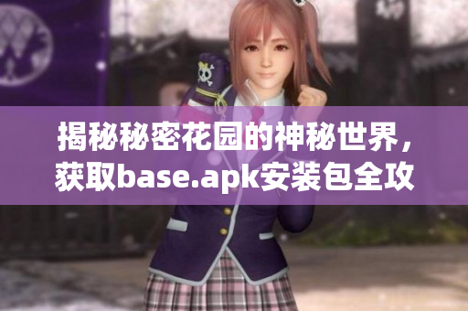 揭秘秘密花园的神秘世界，获取base.apk安装包全攻略