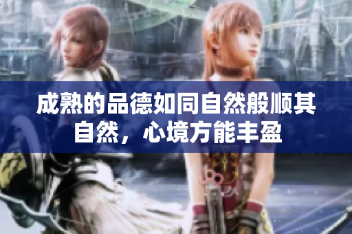 成熟的品德如同自然般顺其自然，心境方能丰盈