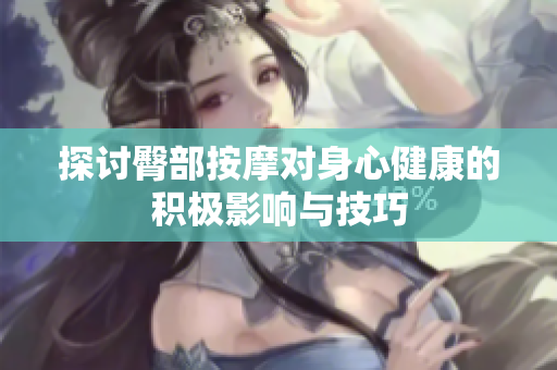 探讨臀部按摩对身心健康的积极影响与技巧