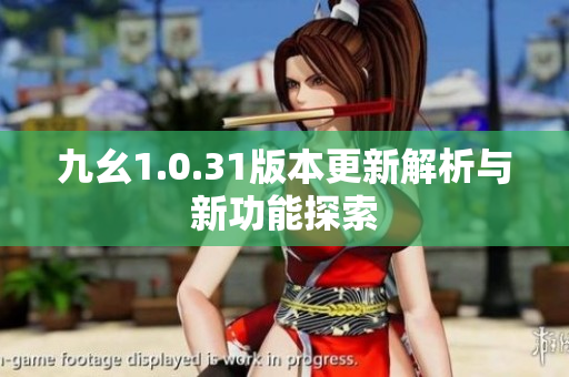 九幺1.0.31版本更新解析与新功能探索