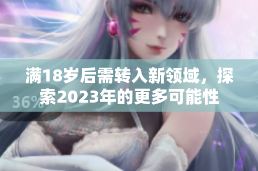 满18岁后需转入新领域，探索2023年的更多可能性
