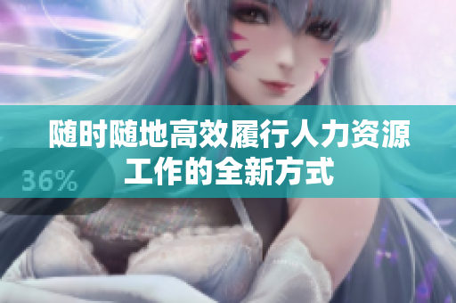 随时随地高效履行人力资源工作的全新方式