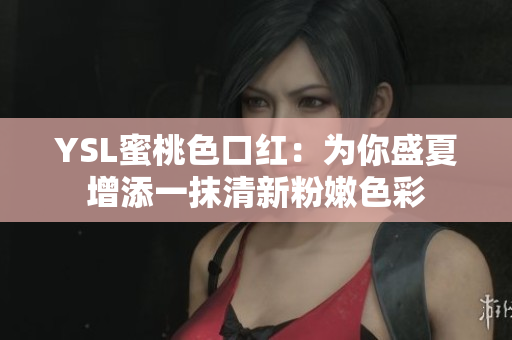 YSL蜜桃色口红：为你盛夏增添一抹清新粉嫩色彩