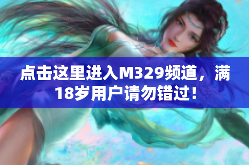 点击这里进入M329频道，满18岁用户请勿错过！
