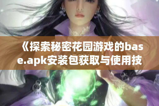 《探索秘密花园游戏的base.apk安装包获取与使用技巧》