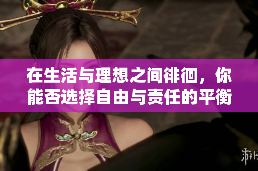 在生活与理想之间徘徊，你能否选择自由与责任的平衡？
