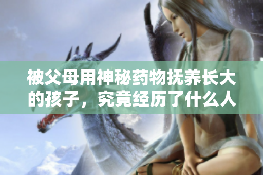被父母用神秘药物抚养长大的孩子，究竟经历了什么人生旅程