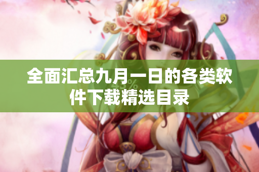 全面汇总九月一日的各类软件下载精选目录