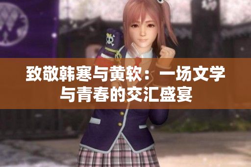 致敬韩寒与黄软：一场文学与青春的交汇盛宴