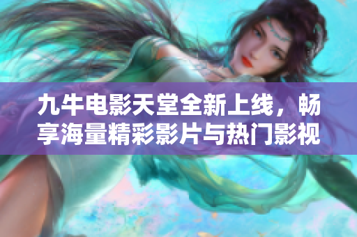 九牛电影天堂全新上线，畅享海量精彩影片与热门影视推荐