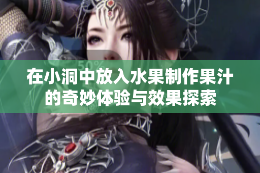 在小洞中放入水果制作果汁的奇妙体验与效果探索