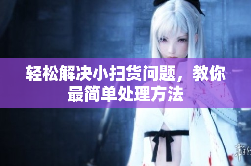 轻松解决小扫货问题，教你最简单处理方法