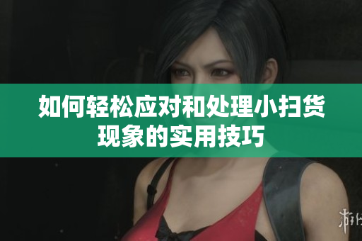 如何轻松应对和处理小扫货现象的实用技巧
