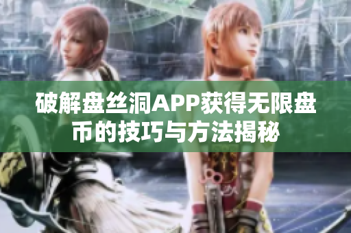 破解盘丝洞APP获得无限盘币的技巧与方法揭秘