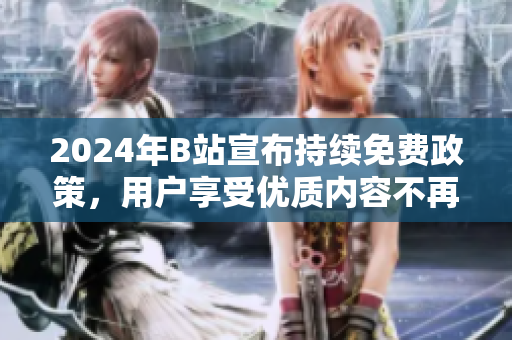 2024年B站宣布持续免费政策，用户享受优质内容不再收费