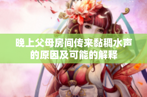 晚上父母房间传来黏稠水声的原因及可能的解释