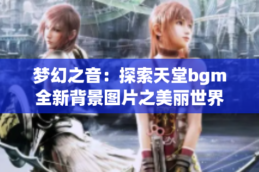 梦幻之音：探索天堂bgm全新背景图片之美丽世界