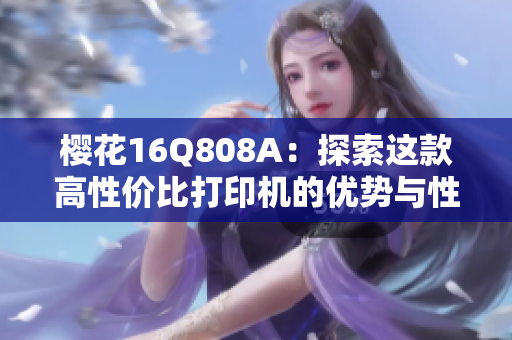 樱花16Q808A：探索这款高性价比打印机的优势与性能