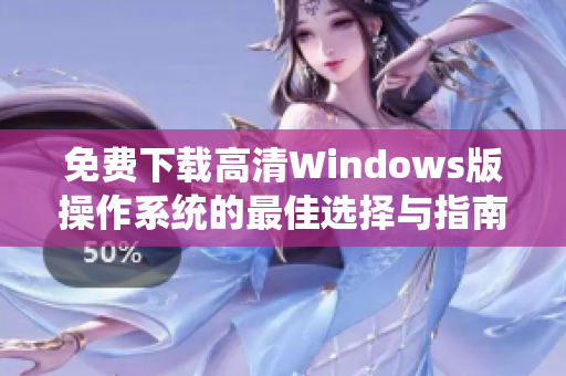 免费下载高清Windows版操作系统的最佳选择与指南