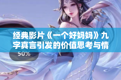 经典影片《一个好妈妈》九字真言引发的价值思考与情感共鸣