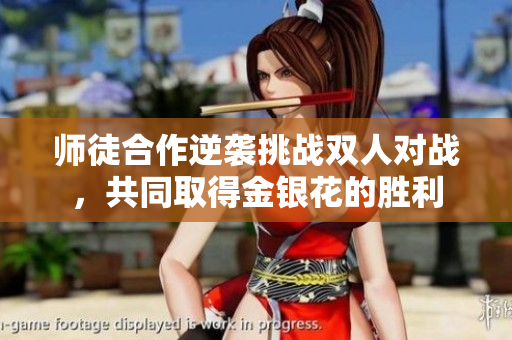 师徒合作逆袭挑战双人对战，共同取得金银花的胜利